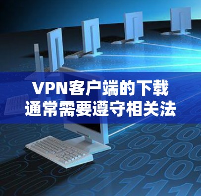 VPN客户端的下载通常需要遵守相关法律法规,尤其是未经授权的下载内容。以下是一些合法的VPN客户端推荐 VPN客户端的下载通常需要遵守相关法律法规,尤其是未经授权的下载内容。以下是一些合法的VPN客户端推荐