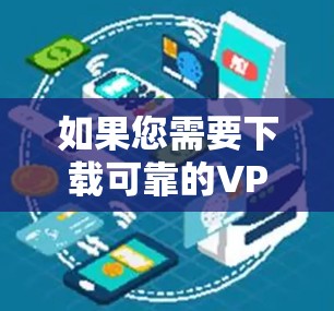 如果您需要下载可靠的VPN官网的官方版,以下是几个知名的VPN平台,它们通常提供安全可靠的服务 如果您需要下载可靠的VPN官网的官方版,以下是几个知名的VPN平台,它们通常提供安全可靠的服务