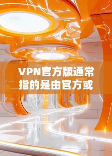 VPN官方版通常指的是由官方或知名的VPN服务提供商提供的安全和可靠的服务。以下是获取官方VPN软件的步骤