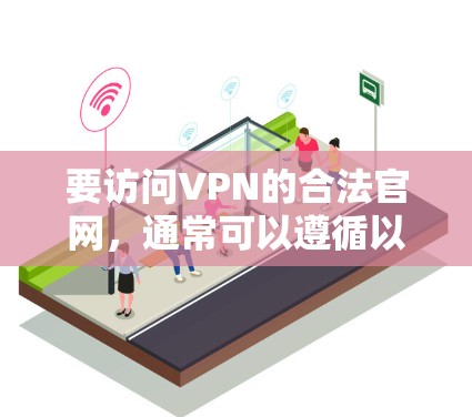 要访问VPN的合法官网，通常可以遵循以下步骤