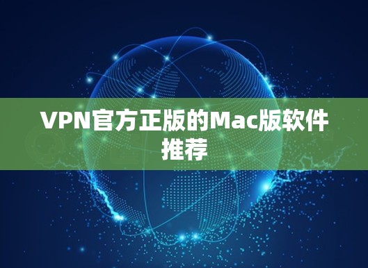 VPN官方正版的Mac版软件推荐 VPN官方正版的Mac版软件推荐