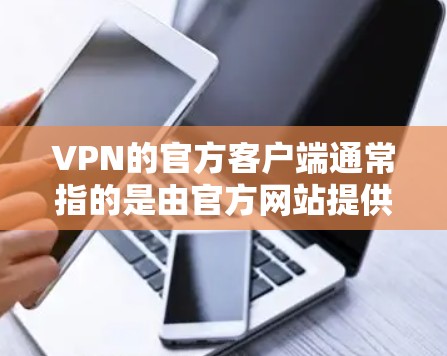 VPN的官方客户端通常指的是由官方网站提供的客户端，这些客户端通常提供稳定、安全和专业的功能。以下是几个常见的VPN官方客户端