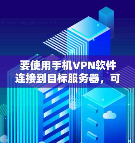 要使用手机VPN软件连接到目标服务器，可以按照以下步骤操作