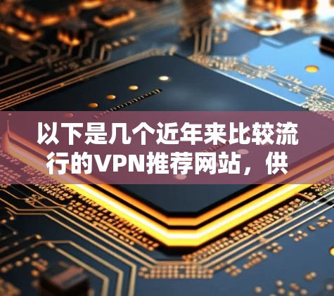 以下是几个近年来比较流行的VPN推荐网站，供您参考