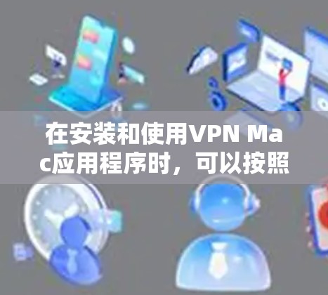 在安装和使用VPN Mac应用程序时,可以按照以下步骤进行操作 在安装和使用VPN Mac应用程序时,可以按照以下步骤进行操作
