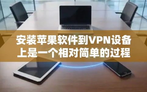 安装苹果软件到VPN设备上是一个相对简单的过程,只要按照以下步骤操作,你可以顺利完成 安装苹果软件到VPN设备上是一个相对简单的过程,只要按照以下步骤操作,你可以顺利完成