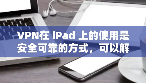 VPN在 iPad 上的使用是安全可靠的方式，可以解决很多网络安全和隐私问题。以下是使用VPN在 iPad 上的步骤说明