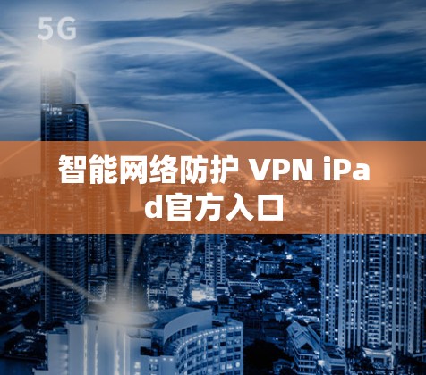 智能网络防护 VPN iPad官方入口 智能网络防护 VPN iPad官方入口
