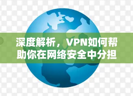 深度解析,VPN如何帮助你在网络安全中分担压力 深度解析,VPN如何帮助你在网络安全中分担压力