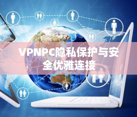 VPNPC隐私保护与安全优雅连接