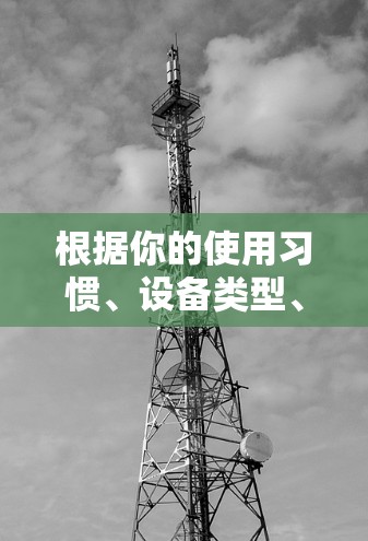 根据你的使用习惯、设备类型、网络环境、时间和预算,以及需要的功能和性能,以下是推荐的VPN桌面版软件建议 根据你的使用习惯、设备类型、网络环境、时间和预算,以及需要的功能和性能,以下是推荐的VPN桌面版软件建议