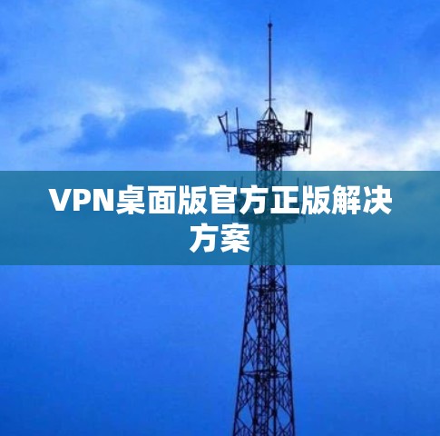VPN桌面版官方正版解决方案