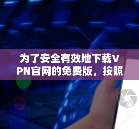 为了安全有效地下载VPN官网的免费版,按照以下步骤操作 为了安全有效地下载VPN官网的免费版,按照以下步骤操作