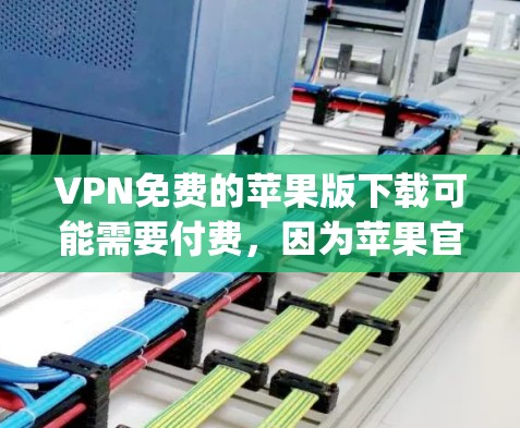VPN免费的苹果版下载可能需要付费，因为苹果官方提供的VPN服务（例如 Vpnwx）是免费的，但可能需要通过其他渠道额外付费来获得高级功能。以下是关于VPN免费苹果版的常见信息