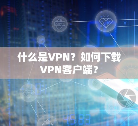 什么是VPN?如何下载VPN客户端? 什么是VPN?如何下载VPN客户端?