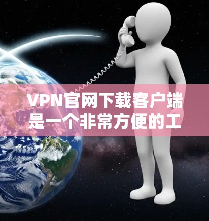 VPN官网下载客户端是一个非常方便的工具,可以帮助您远程访问全球的网络服务。以下是使用VPN官网下载客户端的步骤和注意事项 VPN官网下载客户端是一个非常方便的工具,可以帮助您远程访问全球的网络服务。以下是使用VPN官网下载客户端的步骤和注意事项