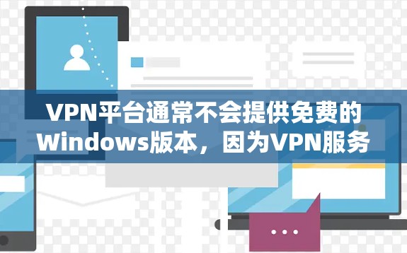 VPN平台通常不会提供免费的Windows版本,因为VPN服务是基于网络协议的,无法提供免费的软件安装。以下是为您找到的推荐VPN客户端,您可以在其中选择一个并按照推荐的步骤进行安装和使用 VPN平台通常不会提供免费的Windows版本,因为VPN服务是基于网络协议的,无法提供免费的软件安装。以下是为您找到的推荐VPN客户端,您可以在其中选择一个并按照推荐的步骤进行安装和使用