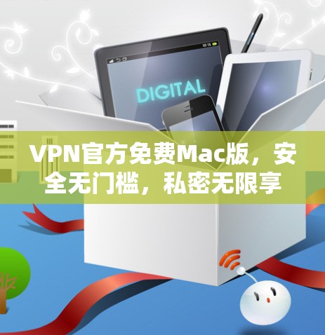 VPN官方免费Mac版,安全无门槛,私密无限享 VPN官方免费Mac版,安全无门槛,私密无限享