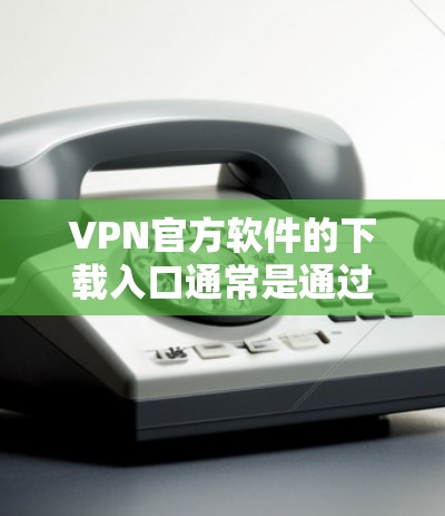 VPN官方软件的下载入口通常是通过可信的下载网站或VPN厂商提供的下载页面。以下是几个常见的合法来源