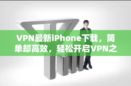 VPN最新iPhone下载，简单却高效，轻松开启VPN之旅
