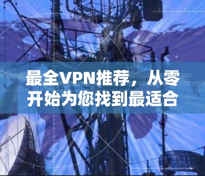 最全VPN推荐，从零开始为您找到最适合的服务器