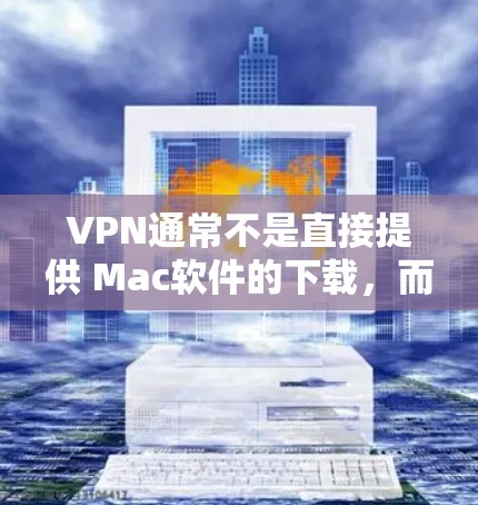VPN通常不是直接提供 Mac软件的下载,而是通过VPN服务连接到外部网络,用户可以在VPN环境中使用Mac软件进行操作。以下是几种常见的VPN服务,供您参考 VPN通常不是直接提供 Mac软件的下载,而是通过VPN服务连接到外部网络,用户可以在VPN环境中使用Mac软件进行操作。以下是几种常见的VPN服务,供您参考