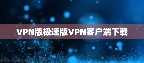 VPN版极速版VPN客户端下载 VPN版极速版VPN客户端下载