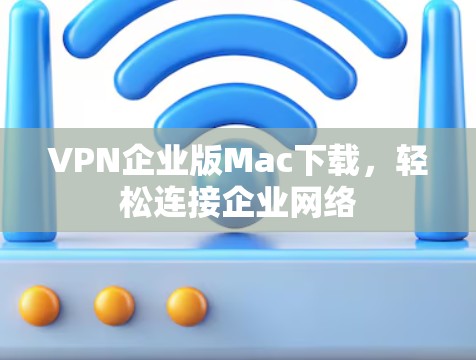 VPN企业版Mac下载，轻松连接企业网络