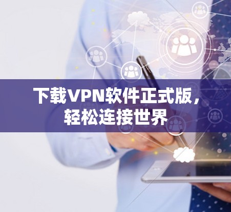 下载VPN软件正式版,轻松连接世界 下载VPN软件正式版,轻松连接世界
