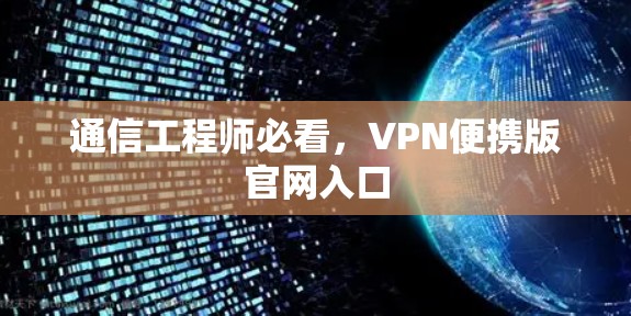 通信工程师必看,VPN便携版官网入口 通信工程师必看,VPN便携版官网入口