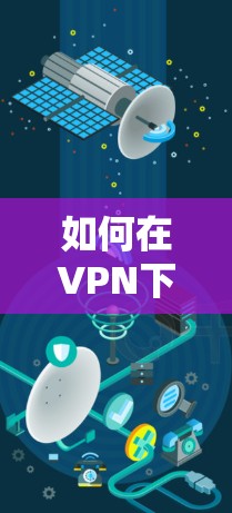 如何在VPN下载体验版中获得稳定的流量
