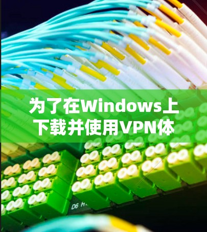为了在Windows上下载并使用VPN体验版，您可以按照以下步骤操作