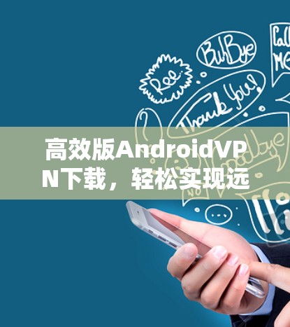 高效版AndroidVPN下载，轻松实现远程访问的必选方案
