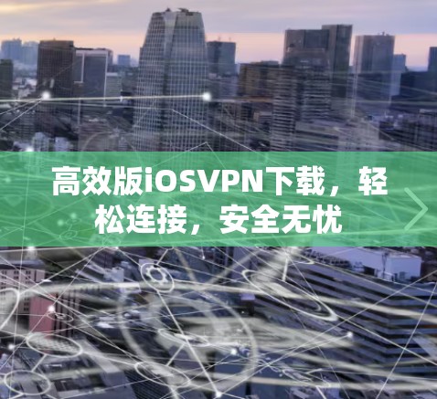 高效版iOSVPN下载,轻松连接,安全无忧 高效版iOSVPN下载,轻松连接,安全无忧