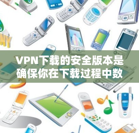 VPN下载的安全版本是确保你在下载过程中数据安全、安全的平台。以下是一些常用的VPN客户端下载版本,它们提供了多种安全选项,帮助你更放心地下载和使用VPN服务 VPN下载的安全版本是确保你在下载过程中数据安全、安全的平台。以下是一些常用的VPN客户端下载版本,它们提供了多种安全选项,帮助你更放心地下载和使用VPN服务