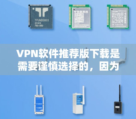 VPN软件推荐版下载是需要谨慎选择的，因为这些软件可能存在安全漏洞或广告问题。以下是一些常见的VPN推荐软件，供您参考