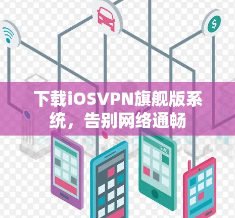 下载iOSVPN旗舰版系统,告别网络通畅 下载iOSVPN旗舰版系统,告别网络通畅
