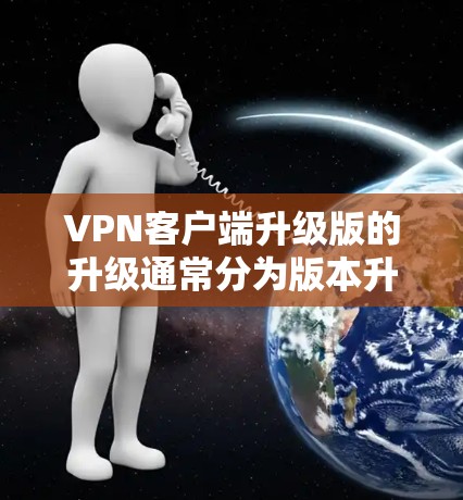VPN客户端升级版的升级通常分为版本升级和功能增强。以下是逐步的解决方案