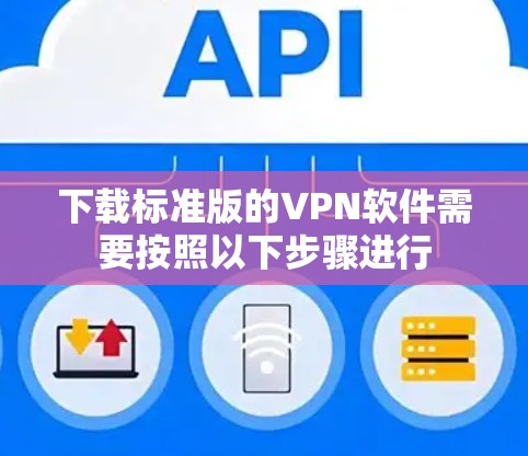 下载标准版的VPN软件需要按照以下步骤进行