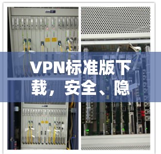 VPN标准版下载,安全、隐私与功能平衡,让你在虚拟世界无忧出行 VPN标准版下载,安全、隐私与功能平衡,让你在虚拟世界无忧出行