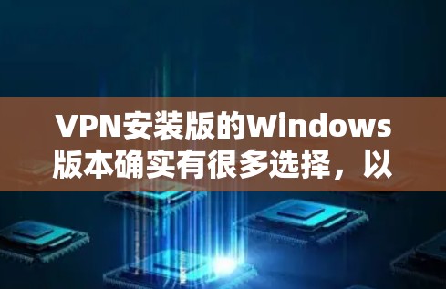 VPN安装版的Windows版本确实有很多选择，以下是几种常见的安装版以及它们的安装步骤和注意事项