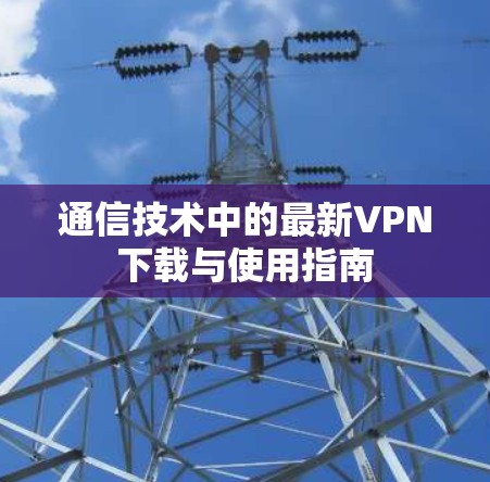 通信技术中的最新VPN下载与使用指南