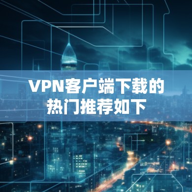 VPN客户端下载的热门推荐如下 VPN客户端下载的热门推荐如下