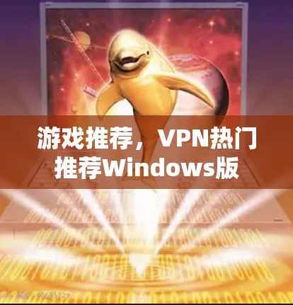 游戏推荐,VPN热门推荐Windows版 游戏推荐,VPN热门推荐Windows版