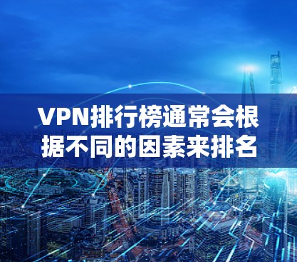 VPN排行榜通常会根据不同的因素来排名，例如用户数量、服务覆盖范围、安全性等。以下是一些主要的 VPN 副本推荐平台，供您参考