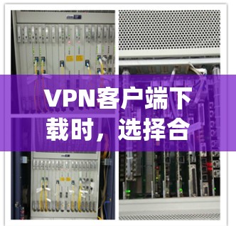 VPN客户端下载时，选择合适的软件和平台是至关重要的。以下是一些 commonly recommended VPN 紧扣功能和安全性的 VPN 软件和平台，供你参考