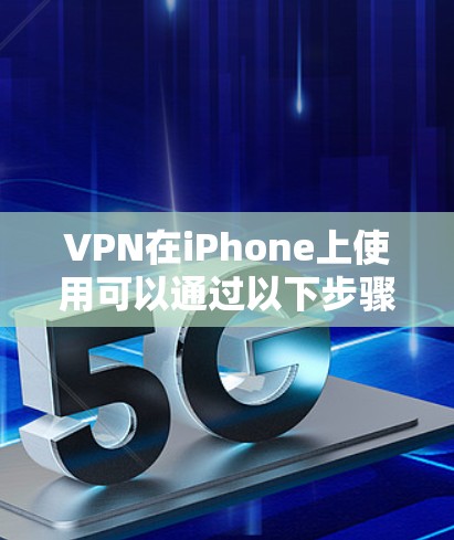 VPN在iPhone上使用可以通过以下步骤进行