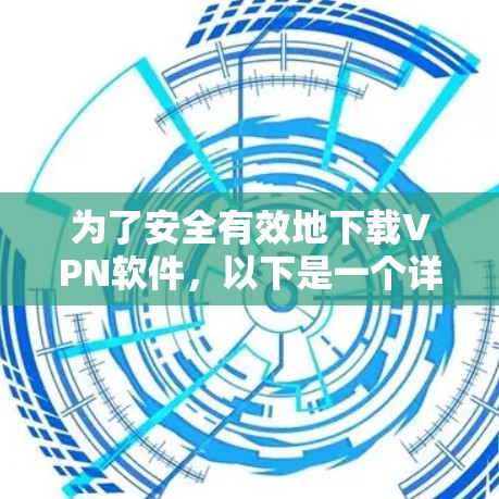 为了安全有效地下载VPN软件，以下是一个详细的步骤指南