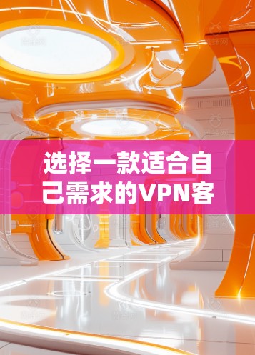 选择一款适合自己需求的VPN客户端,是一个值得花费时间的决定。以下是一份详细的VPN客户端下载和安装教程,帮助您顺利安装和使用 选择一款适合自己需求的VPN客户端,是一个值得花费时间的决定。以下是一份详细的VPN客户端下载和安装教程,帮助您顺利安装和使用