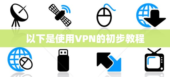 以下是使用VPN的初步教程